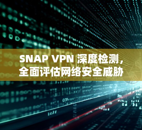 SNAP VPN 深度检测，全面评估网络安全威胁