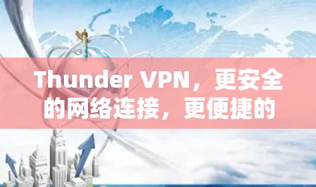 Thunder VPN,更安全的网络连接,更便捷的用户体验 Thunder VPN,更安全的网络连接,更便捷的用户体验