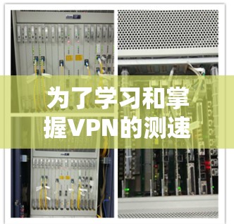 为了学习和掌握VPN的测速方法,以下是一个有条理的步骤指南,帮助你顺利进行 为了学习和掌握VPN的测速方法,以下是一个有条理的步骤指南,帮助你顺利进行