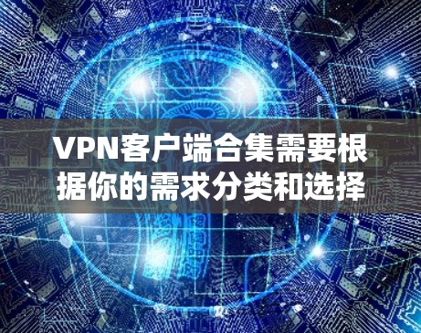 VPN客户端合集需要根据你的需求分类和选择。以下是一个综合性的合集，涵盖了不同类型的VPN客户端
