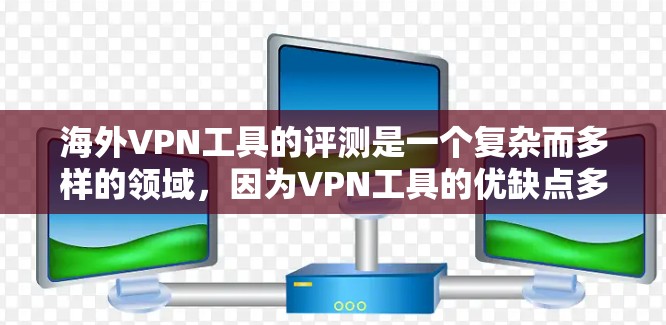 海外VPN工具的评测是一个复杂而多样的领域，因为VPN工具的优缺点多种多样，每个工具都有其特定的优势和局限性。以下是一些全球知名的VPN工具及其评分为参考