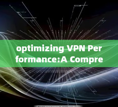 optimizing VPN Performance:A Comprehensive Guide to Enhancing Your Secure Communication通道