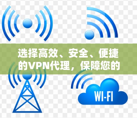 选择高效、安全、便捷的VPN代理，保障您的数据安全与隐私