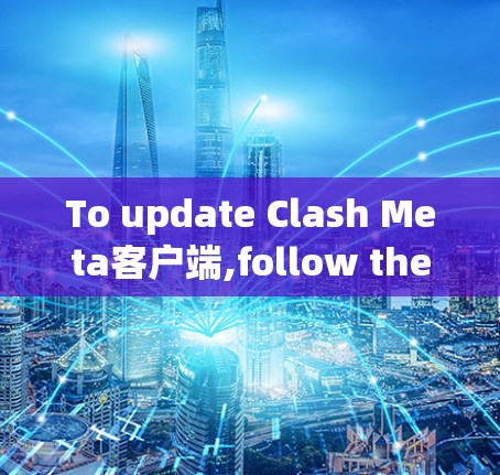 To update Clash Meta客户端,follow these steps: