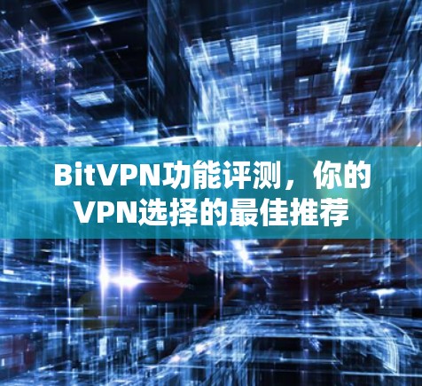 BitVPN功能评测,你的VPN选择的最佳推荐 BitVPN功能评测,你的VPN选择的最佳推荐