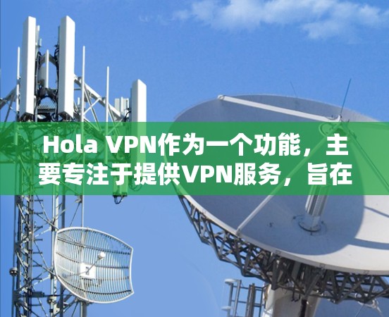 Hola VPN作为一个功能,主要专注于提供VPN服务,旨在通过加密通信让用户在无加密的情况下进行在线通信。以下是对Hola VPN功能的分析 Hola VPN作为一个功能,主要专注于提供VPN服务,旨在通过加密通信让用户在无加密的情况下进行在线通信。以下是对Hola VPN功能的分析