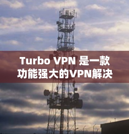 Turbo VPN 是一款功能强大的VPN解决方案，专为用户设计的，支持远程视频会议、实时会议、直播、端口穿透和流量控制等复杂场景。以下是对Turbo VPN功能的详细分析