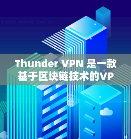 Thunder VPN 是一款基于区块链技术的VPN服务，旨在提供稳定、高速且安全的网络连接。如果你对Thunder VPN 的速度测试感兴趣，以下是一些关键点和建议