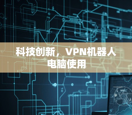 科技创新，VPN机器人电脑使用