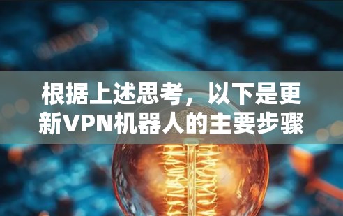 根据上述思考,以下是更新VPN机器人的主要步骤 根据上述思考,以下是更新VPN机器人的主要步骤