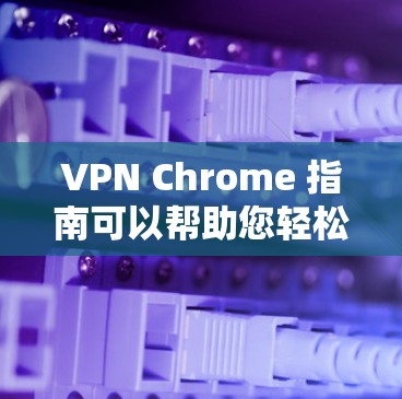 VPN Chrome 指南可以帮助您轻松地使用 Chrome 安装VPN功能。以下是使用VPN Chrome 的步骤说明 VPN Chrome 指南可以帮助您轻松地使用 Chrome 安装VPN功能。以下是使用VPN Chrome 的步骤说明