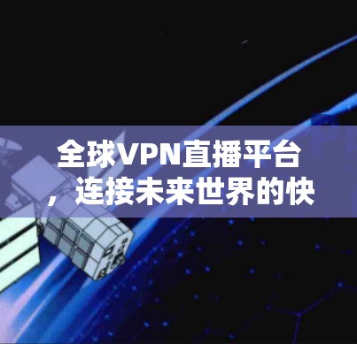 全球VPN直播平台，连接未来世界的快捷入口