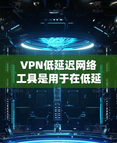 VPN低延迟网络工具是用于在低延迟网络环境下使用VPN服务的工具,能够帮助用户在移动设备上高效、安全地进行VPN操作。以下是对这些工具的系统性介绍 VPN低延迟网络工具是用于在低延迟网络环境下使用VPN服务的工具,能够帮助用户在移动设备上高效、安全地进行VPN操作。以下是对这些工具的系统性介绍