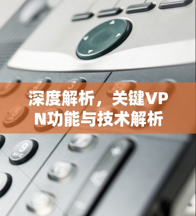 深度解析，关键VPN功能与技术解析