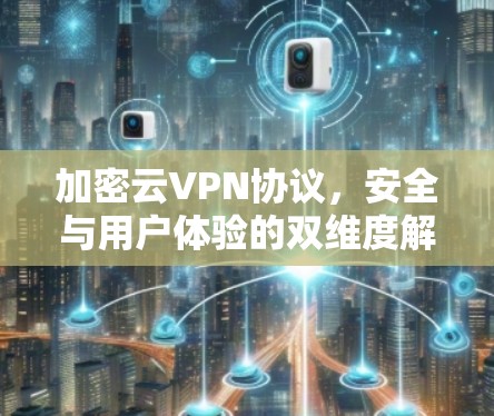 加密云VPN协议，安全与用户体验的双维度解决方案