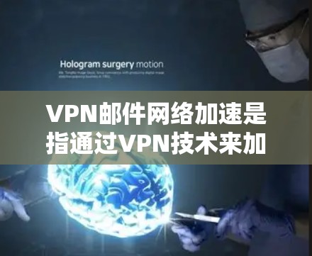 VPN邮件网络加速是指通过VPN技术来加密和加速邮件传输，以增强数据的安全性。以下是关于VPN邮件网络加速的一些关键点和建议