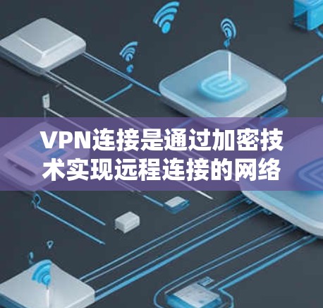 VPN连接是通过加密技术实现远程连接的网络安全工具，对于安卓设备用户来说，掌握基本操作和配置至关重要。以下是逐步的指南，帮助您更好地使用VPN