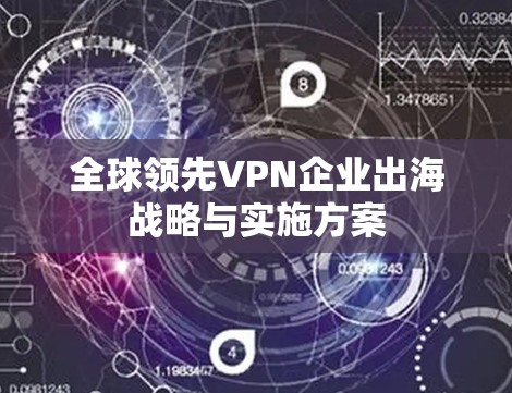 全球领先VPN企业出海战略与实施方案 全球领先VPN企业出海战略与实施方案