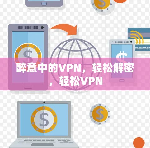 醉意中的VPN,轻松解密,轻松VPN 醉意中的VPN,轻松解密,轻松VPN