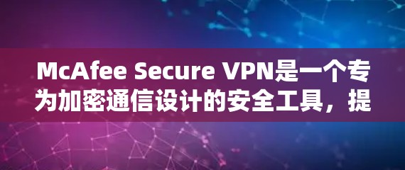 McAfee Secure VPN是一个专为加密通信设计的安全工具，提供了全面的功能模块以保护用户数据和网络隐私。以下是其详细的功能分析