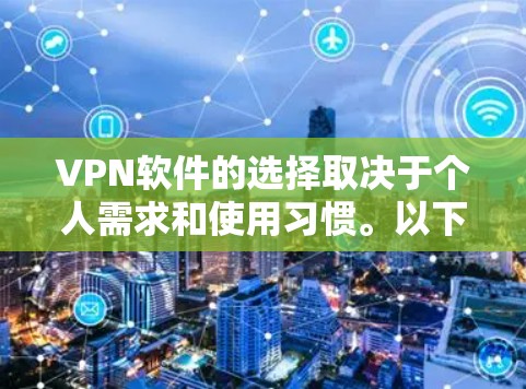 VPN软件的选择取决于个人需求和使用习惯。以下是一些推荐的选择，帮助您根据具体需求进行选择