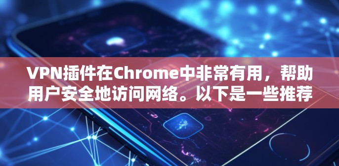 VPN插件在Chrome中非常有用，帮助用户安全地访问网络。以下是一些推荐的VPN插件，根据你的需求和习惯来选择