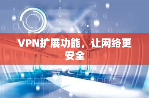 VPN扩展功能，让网络更安全