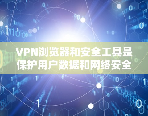 VPN浏览器和安全工具是保护用户数据和网络安全的重要手段。以下是它们的主要特点、作用和使用建议 VPN浏览器和安全工具是保护用户数据和网络安全的重要手段。以下是它们的主要特点、作用和使用建议