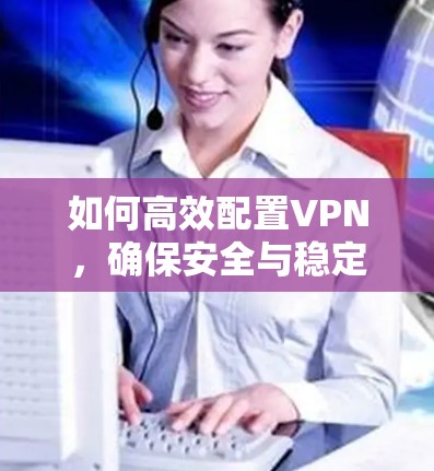 如何高效配置VPN，确保安全与稳定