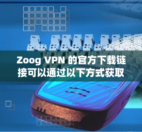 Zoog VPN 的官方下载链接可以通过以下方式获取