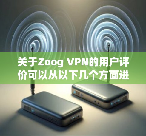 关于Zoog VPN的用户评价可以从以下几个方面进行分析