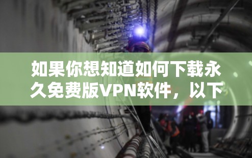 如果你想知道如何下载永久免费版VPN软件，以下是一个有条理的步骤指南