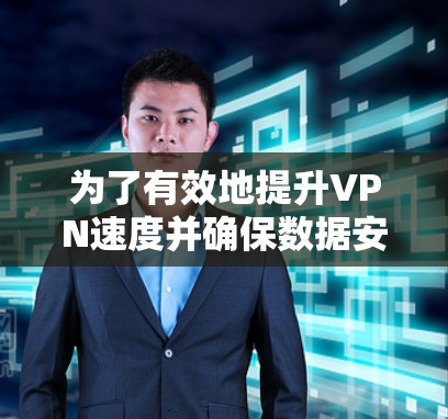 为了有效地提升VPN速度并确保数据安全，以下是一个有条理的步骤指南