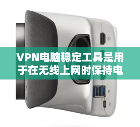 VPN电脑稳定工具是用于在无线上网时保持电脑稳定运行的软件或工具。以下是对VPN电脑稳定工具的详细介绍
