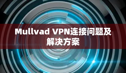 Mullvad VPN连接问题及解决方案 Mullvad VPN连接问题及解决方案