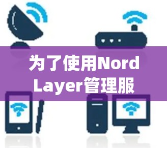 为了使用NordLayer管理服务器,您可以按照以下步骤进行 为了使用NordLayer管理服务器,您可以按照以下步骤进行