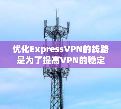 优化ExpressVPN的线路是为了提高VPN的稳定性、速度和可靠性。以下是一些步骤性的建议，帮助您优化ExpressVPN的网络连接