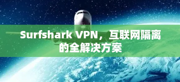 Surfshark VPN，互联网隔离的全解决方案
