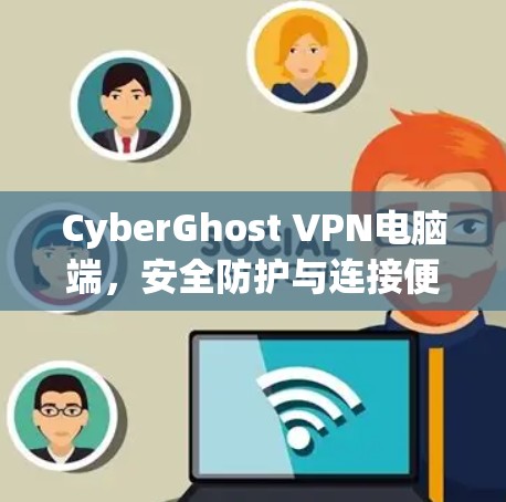 CyberGhost VPN电脑端，安全防护与连接便捷