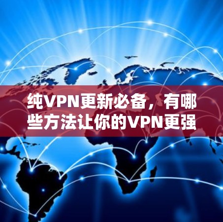 纯VPN更新必备，有哪些方法让你的VPN更强大？
