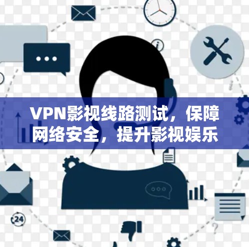 VPN影视线路测试，保障网络安全，提升影视娱乐体验