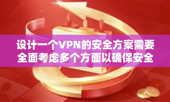 设计一个VPN的安全方案需要全面考虑多个方面以确保安全性。以下是一个详细的安全方案说明