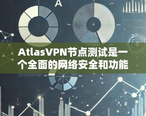 AtlasVPN节点测试是一个全面的网络安全和功能验证过程，旨在确保该节点能够安全地支持VPN服务。以下是测试的主要方面和步骤