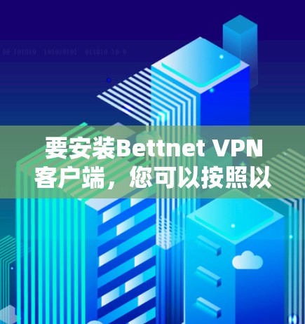 要安装Bettnet VPN客户端，您可以按照以下步骤进行