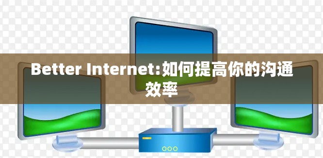 Better Internet:如何提高你的沟通效率
