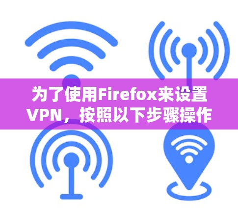 为了使用Firefox来设置VPN，按照以下步骤操作