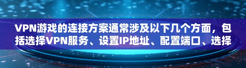 VPN游戏的连接方案通常涉及以下几个方面,包括选择VPN服务、设置IP地址、配置端口、选择合适的VPN功能、避免被烦恼等。以下是一些常见的步骤和注意事项 VPN游戏的连接方案通常涉及以下几个方面,包括选择VPN服务、设置IP地址、配置端口、选择合适的VPN功能、避免被烦恼等。以下是一些常见的步骤和注意事项