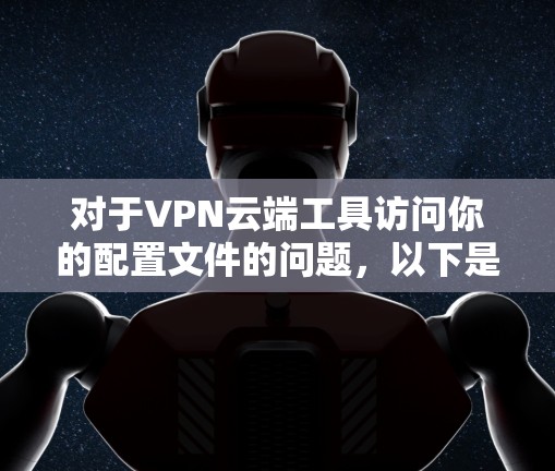 对于VPN云端工具访问你的配置文件的问题，以下是一个逐步的解决方案建议