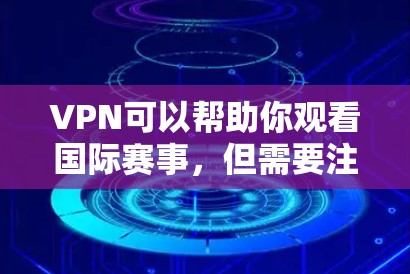 VPN可以帮助你观看国际赛事，但需要注意以下几点