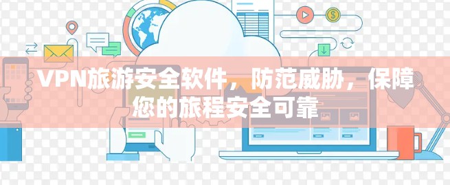 VPN旅游安全软件，防范威胁，保障您的旅程安全可靠